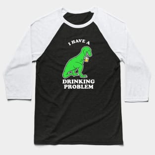 I Have A Drinking Problem T-Rex Dinosaur Baseball T-Shirt